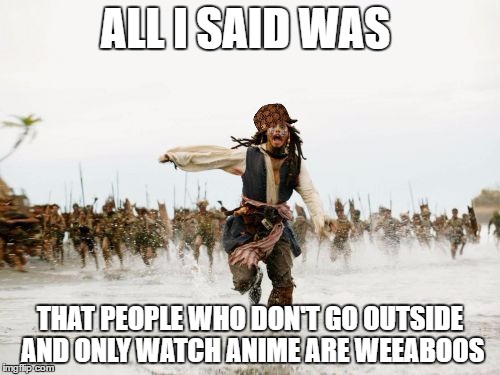 Jack Sparrow Being Chased | ALL I SAID WAS; THAT PEOPLE WHO DON'T GO OUTSIDE AND ONLY WATCH ANIME ARE WEEABOOS | image tagged in memes,jack sparrow being chased,scumbag | made w/ Imgflip meme maker