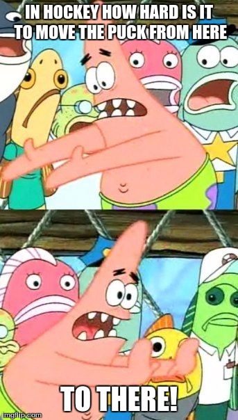 Put It Somewhere Else Patrick | IN HOCKEY HOW HARD IS IT TO MOVE THE PUCK FROM HERE; TO THERE! | image tagged in memes,put it somewhere else patrick | made w/ Imgflip meme maker