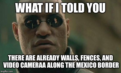 Matrix Morpheus Meme | WHAT IF I TOLD YOU THERE ARE ALREADY WALLS, FENCES, AND VIDEO CAMERAA ALONG THE MEXICO BORDER | image tagged in memes,matrix morpheus | made w/ Imgflip meme maker