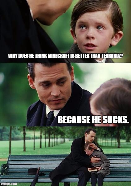 Finding Neverland Meme | WHY DOES HE THINK MINECRAFT IS BETTER THAN TERRARIA? BECAUSE HE SUCKS. | image tagged in memes,finding neverland | made w/ Imgflip meme maker