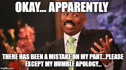 Steve Harvey Meme | OKAY... APPARENTLY THERE HAS BEEN A MISTAKE ON MY PART...PLEASE EXCEPT MY HUMBLE APOLOGY... | image tagged in memes,steve harvey | made w/ Imgflip meme maker