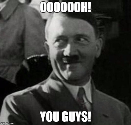 Hitler laugh  | OOOOOOH! YOU GUYS! | image tagged in hitler laugh | made w/ Imgflip meme maker