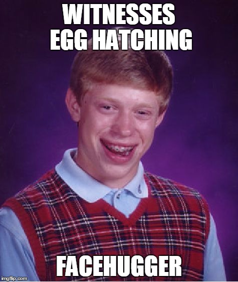 Ripley Ain't Coming, Kid | WITNESSES EGG HATCHING; FACEHUGGER | image tagged in memes,bad luck brian | made w/ Imgflip meme maker