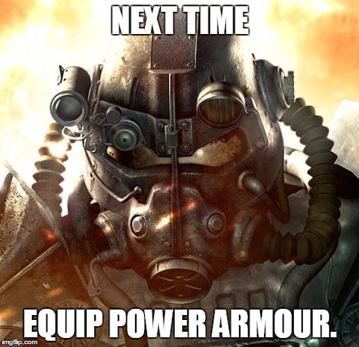 Brotherhood of Steel | NEXT TIME EQUIP POWER ARMOUR. | image tagged in brotherhood of steel | made w/ Imgflip meme maker