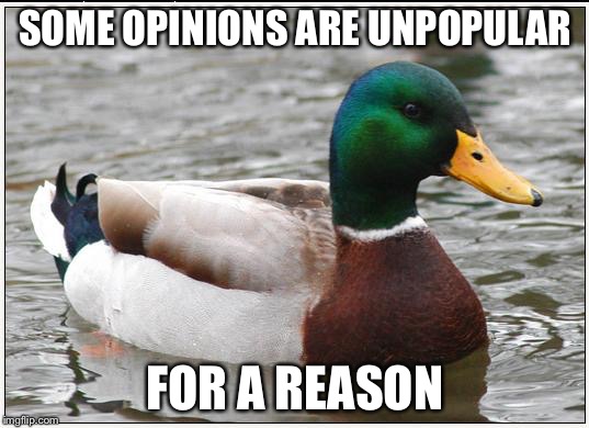 Actual Advice Mallard Meme | SOME OPINIONS ARE UNPOPULAR; FOR A REASON | image tagged in memes,actual advice mallard | made w/ Imgflip meme maker