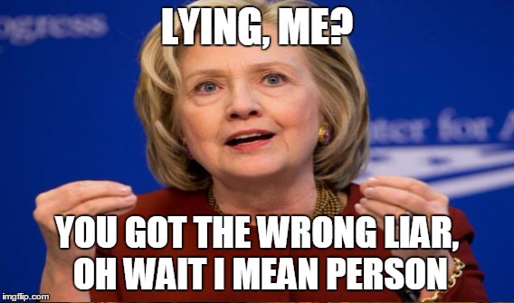 Hillary lies | LYING, ME? YOU GOT THE WRONG LIAR, OH WAIT I MEAN PERSON | image tagged in hillary clinton | made w/ Imgflip meme maker