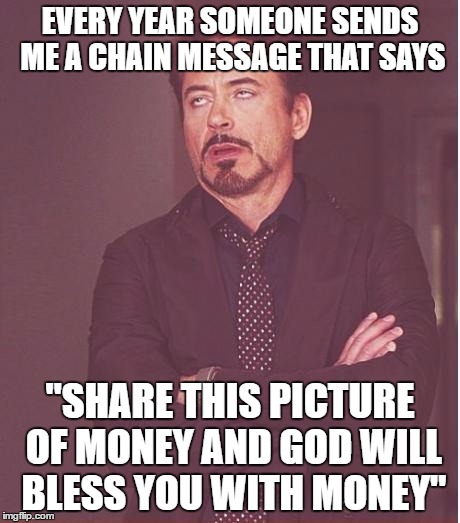 DUH!! It's Tax Season | EVERY YEAR SOMEONE SENDS ME A CHAIN MESSAGE THAT SAYS; "SHARE THIS PICTURE OF MONEY AND GOD WILL BLESS YOU WITH MONEY" | image tagged in memes,face you make robert downey jr | made w/ Imgflip meme maker