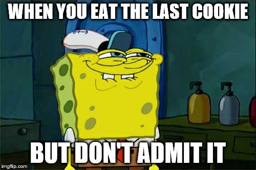 Don't You Squidward Meme | WHEN YOU EAT THE LAST COOKIE; BUT DON'T ADMIT IT | image tagged in memes,dont you squidward | made w/ Imgflip meme maker