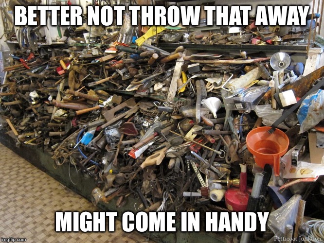 Hoarders | BETTER NOT THROW THAT AWAY; MIGHT COME IN HANDY | image tagged in memes,hoarders | made w/ Imgflip meme maker