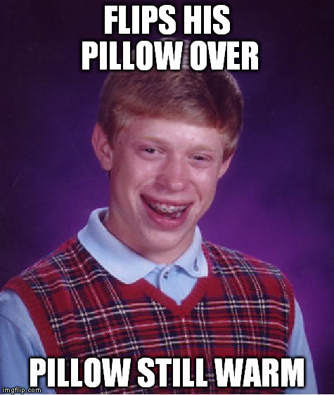 I know you've flipped your pillow over at least ONCE | FLIPS HIS PILLOW OVER; PILLOW STILL WARM | image tagged in memes,bad luck brian,pillow | made w/ Imgflip meme maker