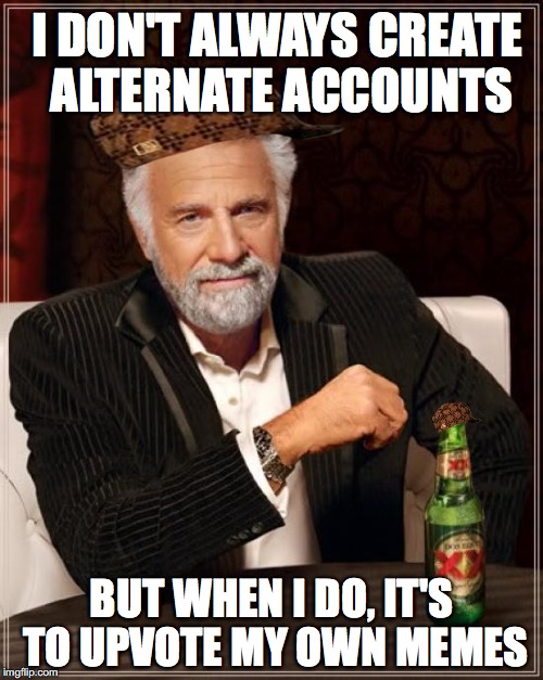 The Most Interesting Man In The World Meme | I DON'T ALWAYS CREATE ALTERNATE ACCOUNTS; BUT WHEN I DO, IT'S TO UPVOTE MY OWN MEMES | image tagged in memes,the most interesting man in the world,scumbag | made w/ Imgflip meme maker