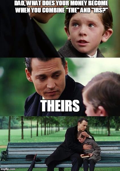 Finding Neverland | DAD, WHAT DOES YOUR MONEY BECOME WHEN YOU COMBINE "THE" AND "IRS?"; THEIRS | image tagged in memes,finding neverland | made w/ Imgflip meme maker