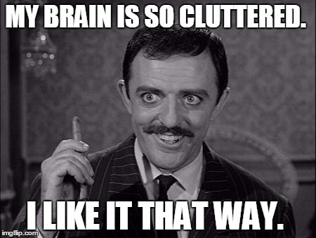Gomez Addams | MY BRAIN IS SO CLUTTERED. I LIKE IT THAT WAY. | image tagged in gomez addams | made w/ Imgflip meme maker
