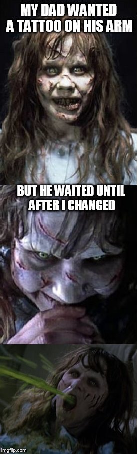 Bad Puke Regan | MY DAD WANTED A TATTOO ON HIS ARM BUT HE WAITED UNTIL AFTER I CHANGED | image tagged in bad puke regan | made w/ Imgflip meme maker