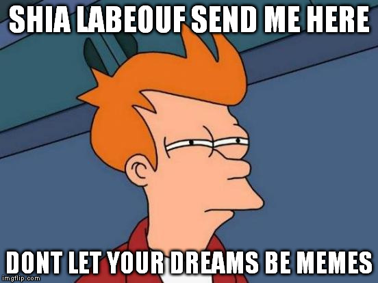 Futurama Fry | SHIA LABEOUF SEND ME HERE; DONT LET YOUR DREAMS BE MEMES | image tagged in memes,futurama fry | made w/ Imgflip meme maker