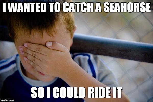 Confession Kid | I WANTED TO CATCH A SEAHORSE; SO I COULD RIDE IT | image tagged in memes,confession kid,AdviceAnimals | made w/ Imgflip meme maker