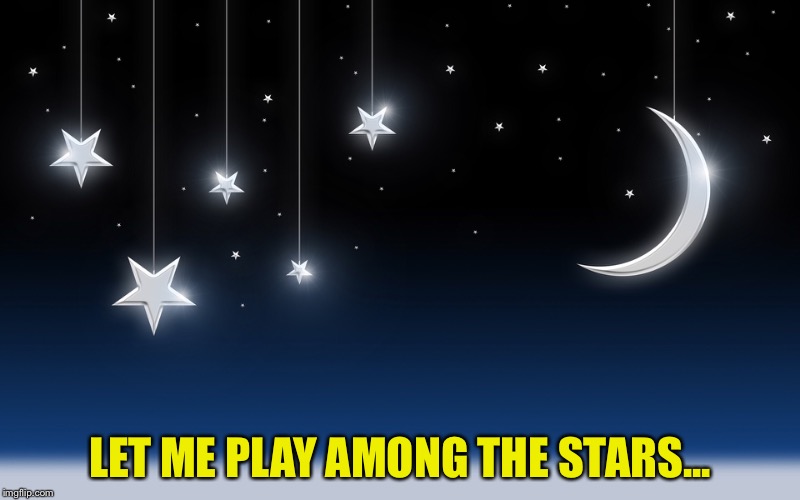 LET ME PLAY AMONG THE STARS... | made w/ Imgflip meme maker