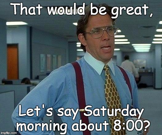 That Would Be Great Meme | That would be great, Let's say Saturday morning about 8:00? | image tagged in memes,that would be great | made w/ Imgflip meme maker