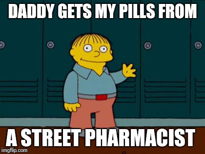 ralph wiggum | DADDY GETS MY PILLS FROM; A STREET PHARMACIST | image tagged in ralph wiggum | made w/ Imgflip meme maker