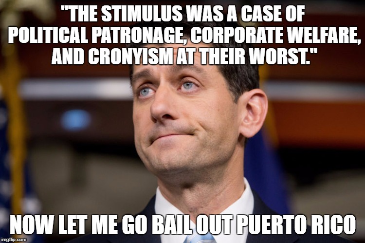Now Let Me... | "THE STIMULUS WAS A CASE OF POLITICAL PATRONAGE, CORPORATE WELFARE, AND CRONYISM AT THEIR WORST."; NOW LET ME GO BAIL OUT PUERTO RICO | image tagged in ryan bailout | made w/ Imgflip meme maker