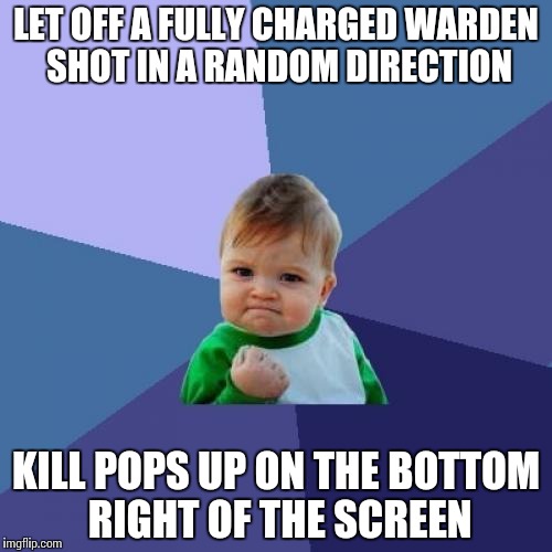 Success Kid Meme | LET OFF A FULLY CHARGED WARDEN SHOT IN A RANDOM DIRECTION; KILL POPS UP ON THE BOTTOM RIGHT OF THE SCREEN | image tagged in memes,success kid | made w/ Imgflip meme maker