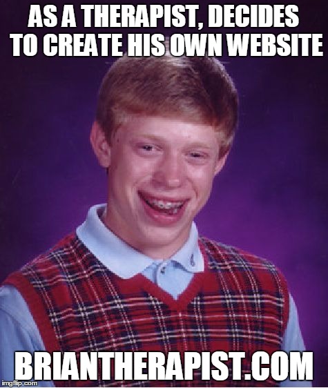 Bad Luck Brian Meme | AS A THERAPIST, DECIDES TO CREATE HIS OWN WEBSITE; BRIANTHERAPIST.COM | image tagged in memes,bad luck brian | made w/ Imgflip meme maker