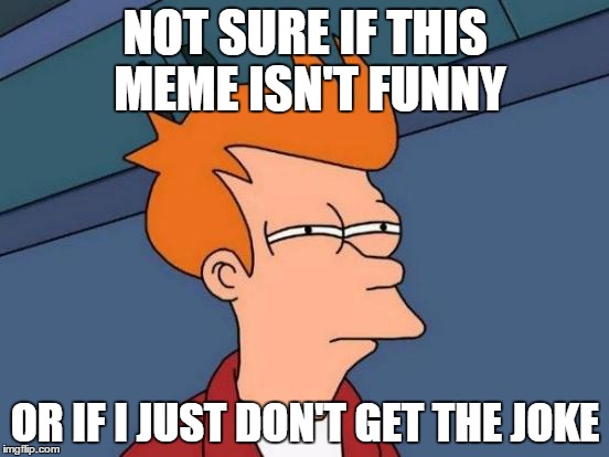 whenever I see a front page meme that I really don't feel like upvoting... | NOT SURE IF THIS MEME ISN'T FUNNY; OR IF I JUST DON'T GET THE JOKE | image tagged in memes,futurama fry | made w/ Imgflip meme maker