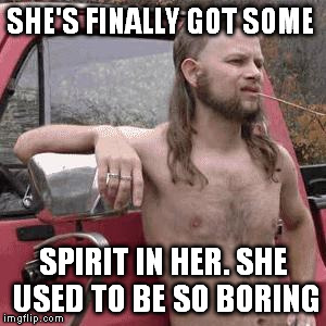SHE'S FINALLY GOT SOME SPIRIT IN HER. SHE USED TO BE SO BORING | made w/ Imgflip meme maker