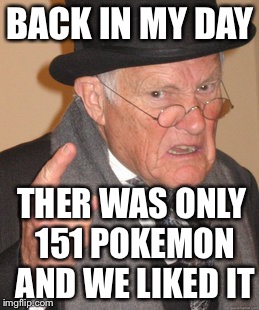 Back In My Day Meme | BACK IN MY DAY; THER WAS ONLY 151 POKEMON AND WE LIKED IT | image tagged in memes,back in my day | made w/ Imgflip meme maker