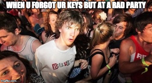 Sudden Clarity Clarence | WHEN U FORGOT UR KEYS BUT AT A RAD PARTY | image tagged in memes,sudden clarity clarence | made w/ Imgflip meme maker