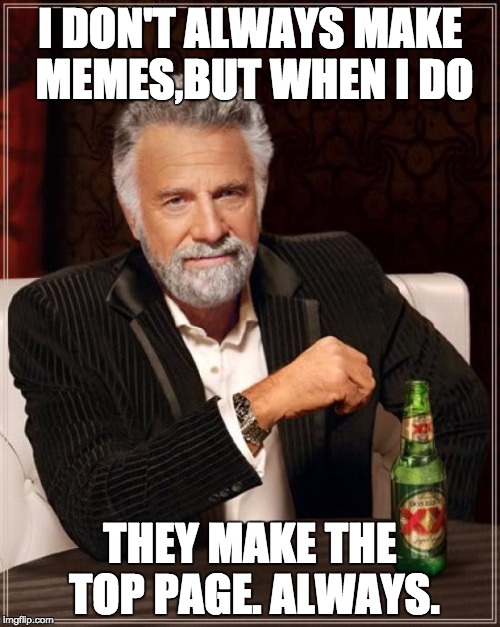 ALWAYS | I DON'T ALWAYS MAKE MEMES,BUT WHEN I DO; THEY MAKE THE TOP PAGE. ALWAYS. | image tagged in memes,the most interesting man in the world | made w/ Imgflip meme maker