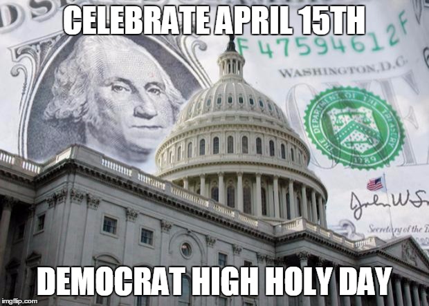 Money in Politics |  CELEBRATE APRIL 15TH; DEMOCRAT HIGH HOLY DAY | image tagged in money in politics | made w/ Imgflip meme maker