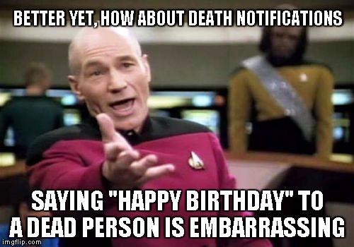 Picard Wtf Meme | BETTER YET, HOW ABOUT DEATH NOTIFICATIONS SAYING "HAPPY BIRTHDAY" TO A DEAD PERSON IS EMBARRASSING | image tagged in memes,picard wtf | made w/ Imgflip meme maker