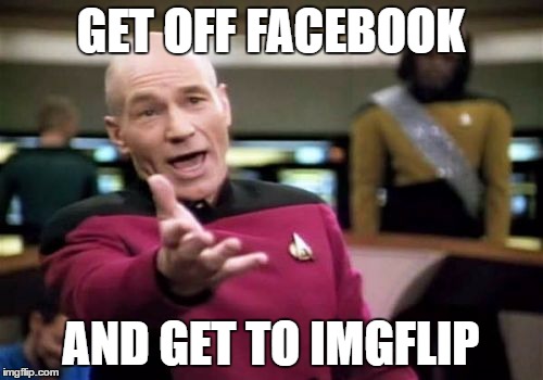 NO MORE FACEBOOK  ;-) | GET OFF FACEBOOK; AND GET TO IMGFLIP | image tagged in memes,picard wtf,funny,facebook,imgflip | made w/ Imgflip meme maker