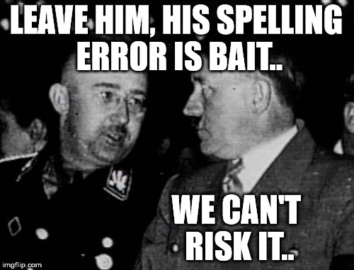 LEAVE HIM, HIS SPELLING ERROR IS BAIT.. WE CAN'T RISK IT.. | made w/ Imgflip meme maker