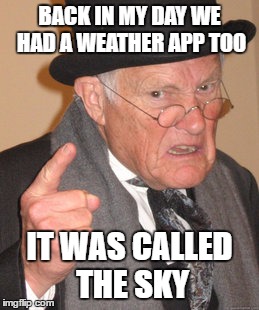 Back In My Day Meme | BACK IN MY DAY WE HAD A WEATHER APP TOO; IT WAS CALLED THE SKY | image tagged in memes,back in my day | made w/ Imgflip meme maker
