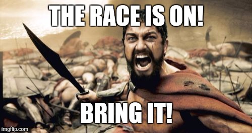 Sparta Leonidas Meme | THE RACE IS ON! BRING IT! | image tagged in memes,sparta leonidas | made w/ Imgflip meme maker