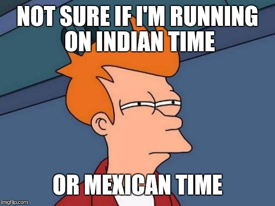Futurama Fry Meme | NOT SURE IF I'M RUNNING ON INDIAN TIME; OR MEXICAN TIME | image tagged in memes,futurama fry | made w/ Imgflip meme maker