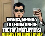 Archer What If I Told You | THANKS, MEANS A LOT FROM ONE OF THE TOP IMGFLIPPERS! CHEERS FOR FRONT PAGE? | image tagged in archer what if i told you | made w/ Imgflip meme maker