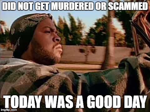 Today Was A Good Day | DID NOT GET MURDERED OR SCAMMED; TODAY WAS A GOOD DAY | image tagged in memes,today was a good day,AdviceAnimals | made w/ Imgflip meme maker