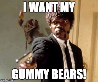 Say That Again I Dare You Meme | I WANT MY; GUMMY BEARS! | image tagged in memes,say that again i dare you | made w/ Imgflip meme maker
