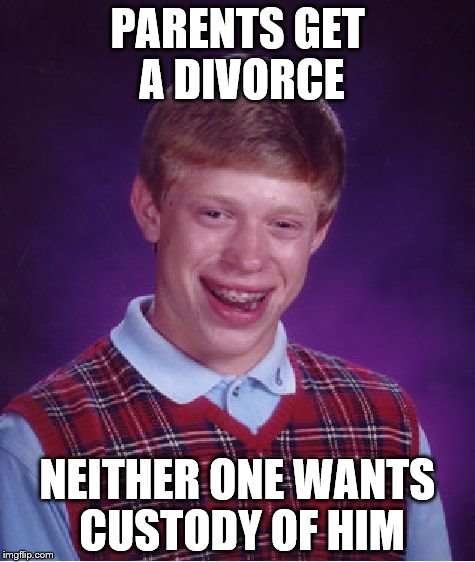 Bad Luck Brian | PARENTS GET A DIVORCE; NEITHER ONE WANTS CUSTODY OF HIM | image tagged in memes,bad luck brian | made w/ Imgflip meme maker