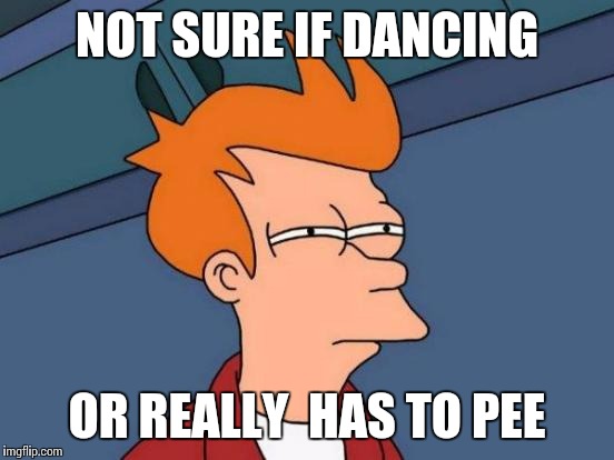 Futurama Fry Meme | NOT SURE IF DANCING; OR REALLY  HAS TO PEE | image tagged in memes,futurama fry | made w/ Imgflip meme maker