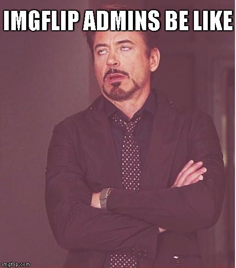Face You Make Robert Downey Jr Meme | IMGFLIP ADMINS BE LIKE | image tagged in memes,face you make robert downey jr | made w/ Imgflip meme maker