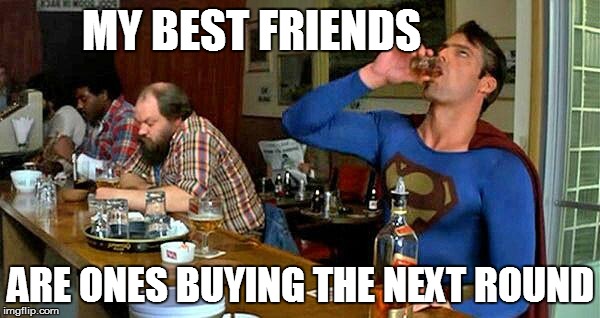 Best Frends | MY BEST FRIENDS; ARE ONES BUYING THE NEXT ROUND | image tagged in superman bar,drinking,meme,memes,superman | made w/ Imgflip meme maker