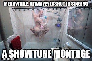 Weird  | MEANWHILE, SEWMYEYESSHUT IS SINGING A SHOWTUNE MONTAGE | image tagged in weird | made w/ Imgflip meme maker