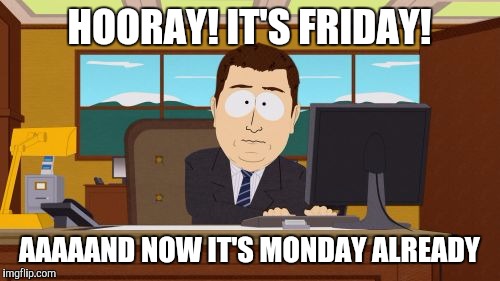 Aaaaand Its Gone | HOORAY! IT'S FRIDAY! AAAAAND NOW IT'S MONDAY ALREADY | image tagged in memes,aaaaand its gone | made w/ Imgflip meme maker