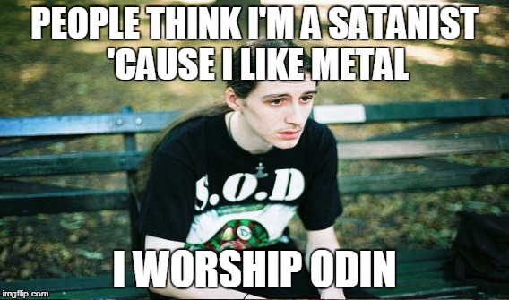 PEOPLE THINK I'M A SATANIST 'CAUSE I LIKE METAL I WORSHIP ODIN | made w/ Imgflip meme maker