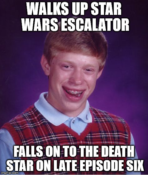 WALKS UP STAR WARS ESCALATOR FALLS ON TO THE DEATH STAR ON LATE EPISODE SIX | image tagged in memes,bad luck brian | made w/ Imgflip meme maker
