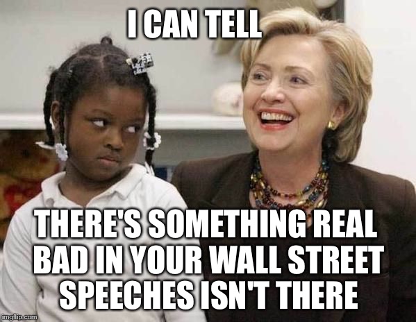 I Don't Need Some FOIA Whatever | I CAN TELL; THERE'S SOMETHING REAL BAD IN YOUR WALL STREET SPEECHES ISN'T THERE | image tagged in hillary clinton,wall street,bernie sanders,bernie or hillary,political meme,POLITIC | made w/ Imgflip meme maker